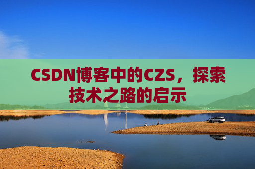 CSDN博客中的CZS，探索技术之路的启示